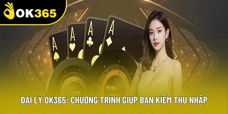 Đại Lý OK365: Chương Trình Giúp Bạn Kiếm Thêm Thu nhập