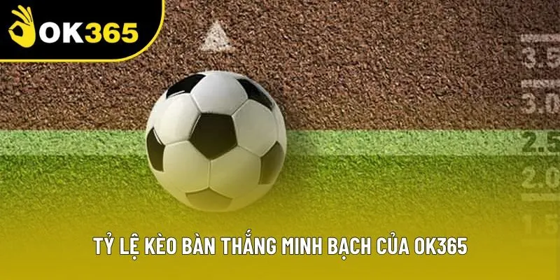 Tỷ lệ kèo bàn thắng minh bạch của OK365 Tỷ lệ kèo bàn thắng minh bạch của OK365