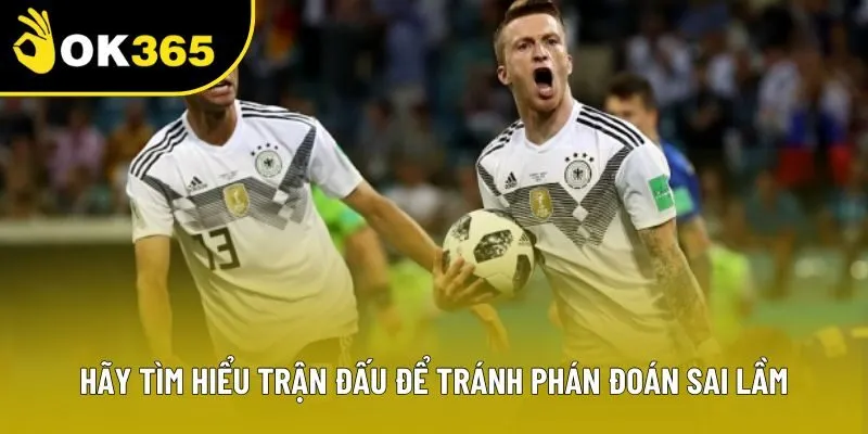 Hãy tìm hiểu trận đấu để tránh phán đoán sai lầm Hãy tìm hiểu trận đấu để tránh phán đoán sai lầm
