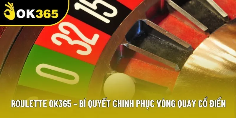 Roulette OK365 – Bí Quyết Chinh Phục Vòng Quay Cổ Điển