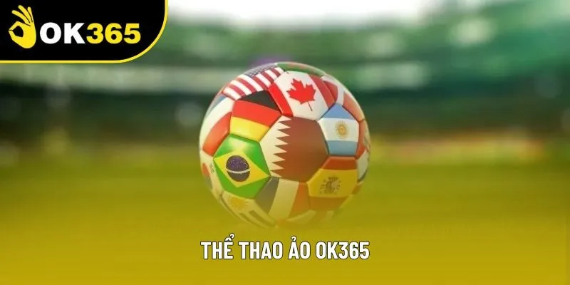 Thể Thao Ảo OK365 - Sân Chơi Mới Cho Bet Thủ Bận Rộn